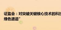 证监会：对突破关键核心技术的科技型企业并购重组实施“绿色通道”