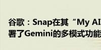 谷歌：Snap在其“My AI”聊天机器人中部署了Gemini的多模式功能