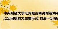 中央财经大学证券期货研究所杨海平：向国有六大行注资或以定向增发为主要形式 将进一步提升服务实体质效