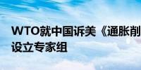 WTO就中国诉美《通胀削减法》世贸争端案设立专家组