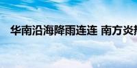 华南沿海降雨连连 南方炎热天气陆续返场