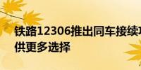 铁路12306推出同车接续功能为旅客出行提供更多选择