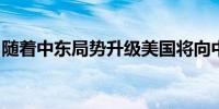 随着中东局势升级美国将向中东派遣更多军队