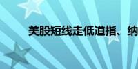 美股短线走低道指、纳指先后转跌