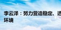 李云泽：努力营造稳定、透明、可预期的监管环境