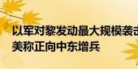以军对黎发动最大规模袭击致超2000人死伤美称正向中东增兵