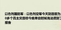以色列国防军：以色列空军今天到目前为止已打击了黎巴嫩境内的1,100多个真主党目标今晚早些时候海法遭到了5枚火箭弹袭击没有人员伤亡报告