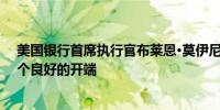 美国银行首席执行官布莱恩·莫伊尼汉表示美联储降息是一个良好的开端