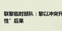 联黎临时部队：黎以冲突升级可能导致“毁灭性”后果