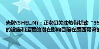 壳牌(SHEL.N)：正密切关注热带扰动“35”评估其对公司在墨西哥湾的设施和运营的潜在影响目前在墨西哥湾的生产没有受到其他影响