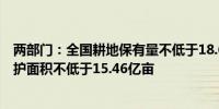 两部门：全国耕地保有量不低于18.65亿亩 永久基本农田保护面积不低于15.46亿亩