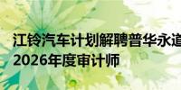 江铃汽车计划解聘普华永道将重新选聘2024-2026年度审计师