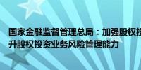 国家金融监督管理总局：加强股权投资试点业务风险管控提升股权投资业务风险管理能力