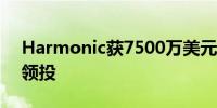 Harmonic获7500万美元A轮融资红杉资本领投