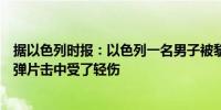 据以色列时报：以色列一名男子被黎巴嫩真主党的火箭弹的弹片击中受了轻伤