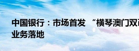中国银行：市场首发 “横琴澳门双币收单”业务落地