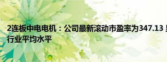 2连板中电电机：公司最新滚动市盈率为347.13 显著高于同行业平均水平