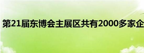 第21届东博会主展区共有2000多家企业参展