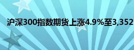 沪深300指数期货上涨4.9%至3,352.00点
