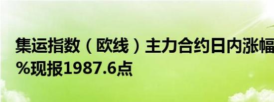 集运指数（欧线）主力合约日内涨幅达10.00%现报1987.6点