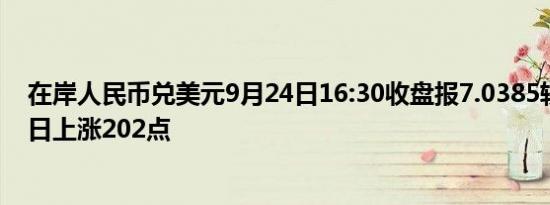 在岸人民币兑美元9月24日16:30收盘报7.0385较上一交易日上涨202点