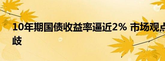 10年期国债收益率逼近2% 市场观点出现分歧