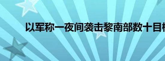 以军称一夜间袭击黎南部数十目标