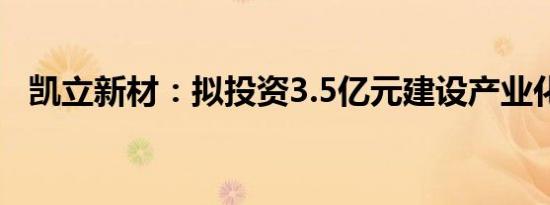 凯立新材：拟投资3.5亿元建设产业化项目