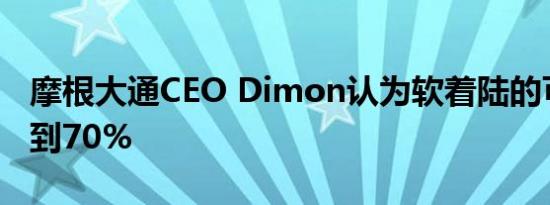摩根大通CEO Dimon认为软着陆的可能性不到70%