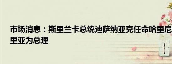 市场消息：斯里兰卡总统迪萨纳亚克任命哈里尼·阿马拉苏里亚为总理