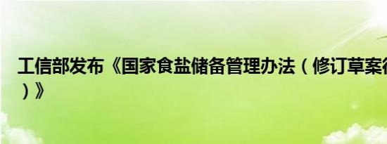 工信部发布《国家食盐储备管理办法（修订草案征求意见稿）》