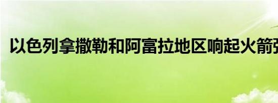 以色列拿撒勒和阿富拉地区响起火箭弹警报