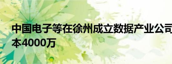 中国电子等在徐州成立数据产业公司 注册资本4000万