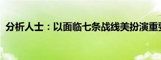 分析人士：以面临七条战线美扮演重要角色