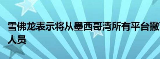 雪佛龙表示将从墨西哥湾所有平台撤离非必要人员