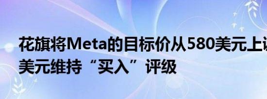 花旗将Meta的目标价从580美元上调至645美元维持“买入”评级