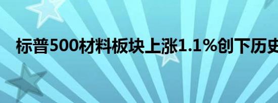标普500材料板块上涨1.1%创下历史新高