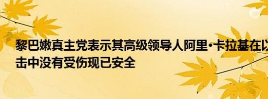 黎巴嫩真主党表示其高级领导人阿里·卡拉基在以色列的袭击中没有受伤现已安全