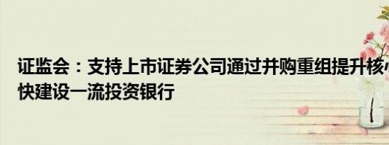证监会：支持上市证券公司通过并购重组提升核心竞争力加快建设一流投资银行