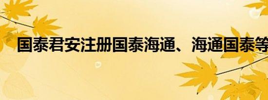 国泰君安注册国泰海通、海通国泰等商标