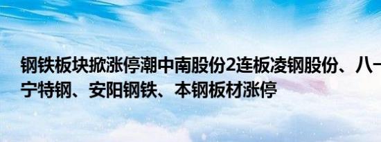 钢铁板块掀涨停潮中南股份2连板凌钢股份、八一钢铁、西宁特钢、安阳钢铁、本钢板材涨停
