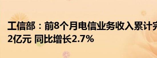 工信部：前8个月电信业务收入累计完成11732亿元 同比增长2.7%