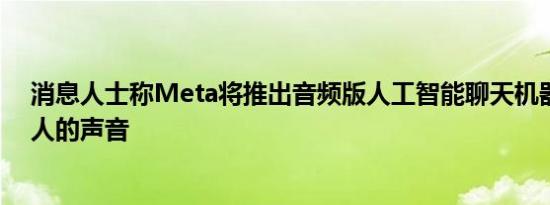 消息人士称Meta将推出音频版人工智能聊天机器人使用名人的声音