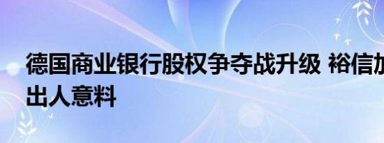 德国商业银行股权争夺战升级 裕信加倍增持出人意料