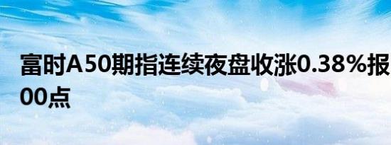 富时A50期指连续夜盘收涨0.38%报11359.000点