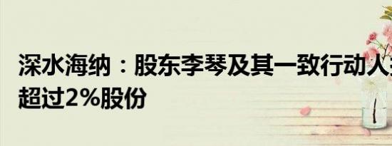 深水海纳：股东李琴及其一致行动人拟减持不超过2%股份