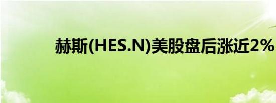 赫斯(HES.N)美股盘后涨近2%
