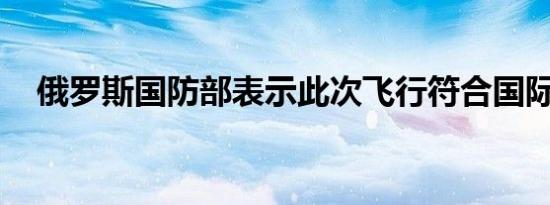 俄罗斯国防部表示此次飞行符合国际规则