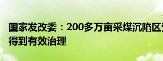 国家发改委：200多万亩采煤沉陷区受损土地得到有效治理