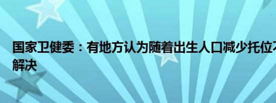 国家卫健委：有地方认为随着出生人口减少托位不足会自然解决